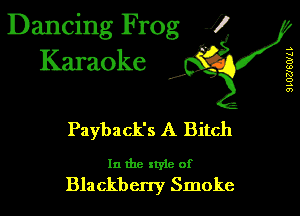 Dancing Frog 1
Karaoke

I,

.s
w
B
u)
R!
o
.5
0')

Payback's A Bitch

In the xtyle of
Blackbcny Smoke