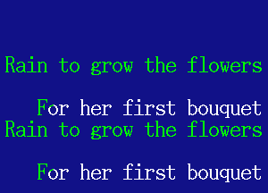 Rain to grow the flowers

For her first bouquet
Rain to grow the flowers

For her first bouquet