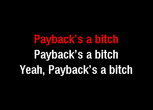 Payback,s a bitch
Payback,s a bitch

Yeah, Paybacks a bitch