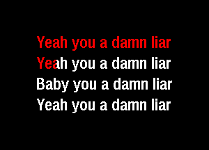 Yeah you a damn liar
Yeah you a damn liar

Baby you a damn liar
Yeah you a damn liar