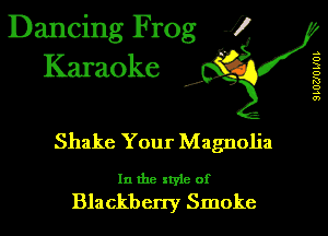 Dancing Frog 17
Karaoke

d'

Shake Your Magnolia

In the style of
Blackberry Smoke

SLOUOUOI