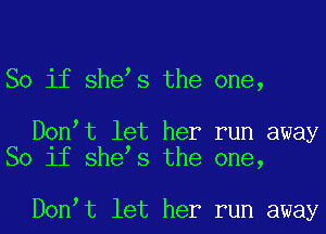 So if she s the one,

D0n t let her run away
So if she s the one,

D0n t let her run away