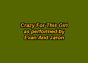 Crazy For This em

as perfonned by
Evan And Jaron