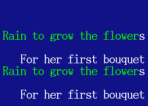 Rain to grow the flowers

For her first bouquet
Rain to grow the flowers

For her first bouquet