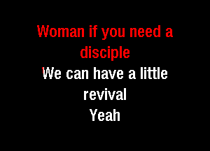 Woman if you need a
disciple
We can have a little

revival
Yeah