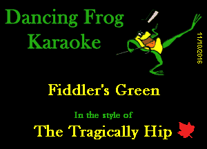 Dancing Frog J)
Karaoke

I,

SLUZJUULL

Fiddler's Green

In the style of

The Tragically Hip a