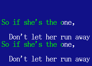 So if she s the one,

D0n t let her run away
So if she s the one,

D0n t let her run away