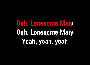 Ooh, Lonesome Mary

Ooh, Lonesome Mary
Yeah, yeah, yeah
