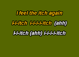 Ifee! the itch again

H-itch i-i-i-i-itch (ahh)

H-itch (ahh) i-i-i-i-itch