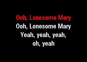 Ooh, Lonesome Mary
00h, Lonesome Mary

Yeah,yeah,yeah,
oh,yeah