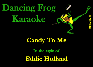 Dancing Frog 1
Karaoke

I,

.s
N
3
D
K!
o
.5
0')

Candy To Me

In the xtyle of
Eddie Holland