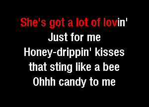 She's got a lot of lovin'
Just for me
Honey-drippin' kisses

that sting like a bee
Ohhh candy to me