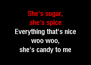 She's sugar,
she's spice
Everything that's nice

woo woo,
she's candy to me
