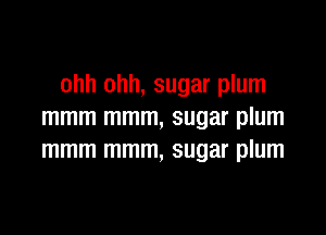 ohh ohh, sugar plum

mmm mmm, sugar plum
mmm mmm, sugar plum