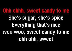Ohh ohhh, sweet candy to me
She's sugar, she's spice
Everything that's nice
woo woo, sweet candy to me
ohh ohh, sweet