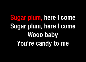 Sugar plum, here I come
Sugar plum, here I come

W000 baby
You're candy to me