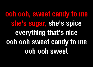 00h 00h, sweet candy to me
she's sugar, she's spice
everything that's nice
00h 00h sweet candy to me
00h 00h sweet
