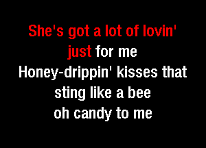 She's got a lot of lovin'
just for me
Honey-drippin' kisses that

sting like a bee
oh candy to me