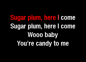 Sugar plum, here I come
Sugar plum, here I come

W000 baby
You're candy to me