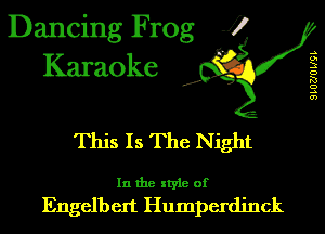 Dancing Frog J)
Karaoke

.a',

This Is The Night

In the style of
Engelbert Humperdinck

9 LOZJO LIQL