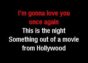 I'm gonna love you
once again
This is the night

Something out of a movie
from Hollywood