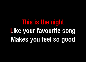 This is the night

Like your favourite song
Makes you feel so good
