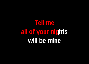 Tell me

all of your nights
will be mine