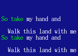 So take my hand and

Walk this land with me
So take my hand and

Walk this land with me