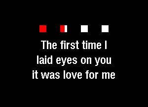 El E1 El III
The first time I

laid eyes on you
it was love for me