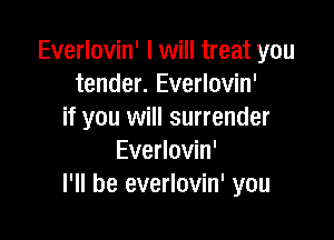 Everlovin' I will treat you
tender. Everlovin'
if you will surrender

Everlovin'
I'll be everlovin' you