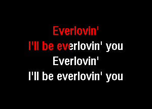 Everlovin'
I'll be everlovin' you

Everlovin'
I'll be everlovin' you