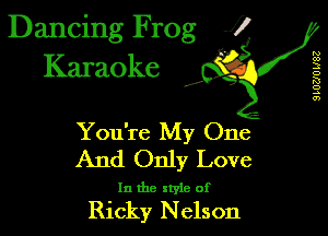 Dancing Frog 1
Karaoke

I,

SLUZJU W82

You're My One
And Only Love

In the xtyle of

Ricky N elson