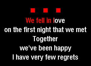 DUE!

We fell in love
on the first night that we met

Together
we've been happy
I have very few regrets