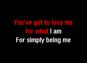 You've got to love me

for what I am
For simply being me