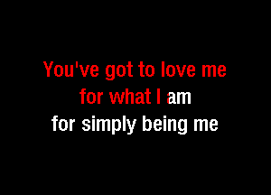 You've got to love me

for what I am
for simply being me