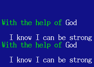 With the help of God

I know I can be strong
With the help of God

I know I can be strong