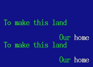 To make this land

Our home
To make this land

Our home