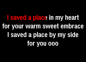 I saved a place in my heart
for your warm sweet embrace
I saved a place by my side
for you 000