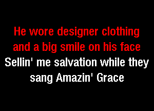 He wore designer clothing
and a big smile on his face
Sellin' me salvation while they
sang Amazin' Grace