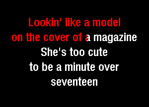Lookin' like a model
on the cover of a magazine
She's too cute

to be a minute over
seventeen