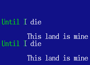 Until I die

This land is mine
Until I die

This land is mine