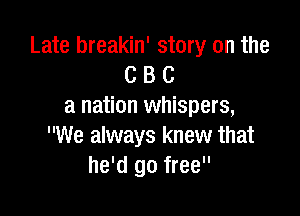 Late breakin' story on the
C B C
a nation whispers,

We always knew that
he'd go free