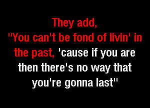 They add,

You can't be fond of livin' in
the past, 'cause if you are
then there's no way that
you're gonna last