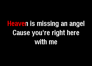 Heaven is missing an angel

Cause you're right here
with me