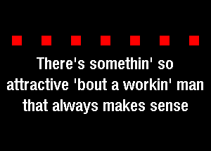 EIEIEIEIEIEIEI

There's somethin' so
attractive 'bout a workin' man
that always makes sense