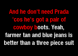 And he don't need Prada
'cos he's got a pair of
cowboy boots. Yeah,

farmer tan and blue jeans is
better than a three piece suit