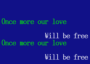 Once more our love

Will be free
Once more our love

will be free