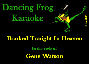 Dancing Frog J)
Karaoke

.a',

Booked Tonight In Heaven

In the style of
Gene Watson

SLOZJZ W0