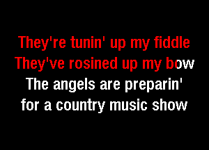 They're tunin' up my fiddle
They've rosined up my bow
The angels are preparin'
for a country music show