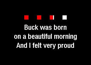 El E1 El El
Buck was born

on a beautiful morning
And I felt very proud